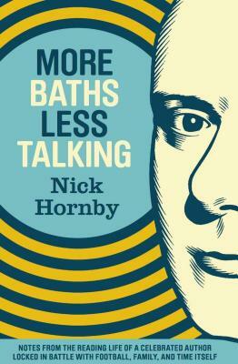 More Baths Less Talking: Notes from the Reading Life of a Celebrated Author Locked in Battle with Football, Family, and Time by Nick Hornby