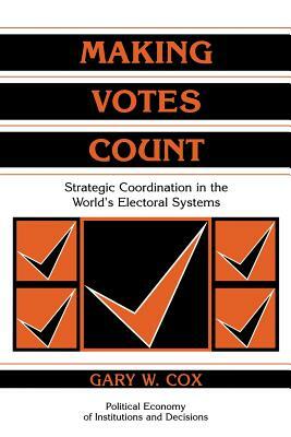 Making Votes Count: Strategic Coordination in the World's Electoral Systems by Gary W. Cox