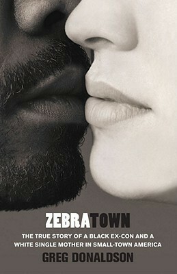 Zebratown: The True Story of a Black Ex-Con and a White Single Mother in Small-Town America by Greg Donaldson