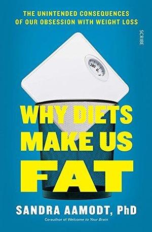 Why Diets Make Us Fat: the unintended consequences of our obsession with weight loss — and what to do instead by Sandra Aamodt, Sandra Aamodt