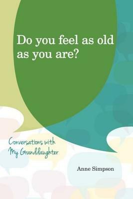 Do You Feel as Old as You Are?: Conversations with My Grandaughter by Anne Simpson