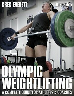 Olympic Weightlifting: A Complete Guide for Athletes & Coaches by Greg Everett