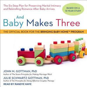 And Baby Makes Three: The Six-Step Plan for Preserving Marital Intimacy and Rekindling Romance After Baby Arrives by John Gottman, Julie Schwartz Gottman