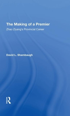 The Making of a Premier: Zhao Ziyang's Provincial Career by David L. Shambaugh