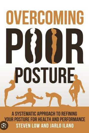 Overcoming Poor Posture: A Systematic Approach to Refining Your Posture for Health and Performance by Steven Low