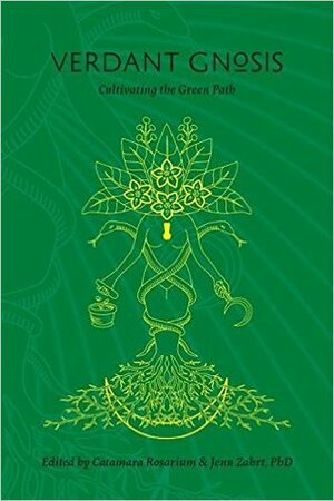 Verdant Gnosis: Cultivating the Green Path by Jennifer Zahrt, Catamara Rosarium, Jenn Zahrt