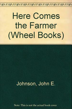 Here Comes the Farmer by John E. Johnson