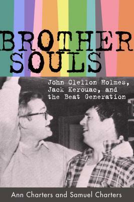 Brother-Souls: John Clellon Holmes, Jack Kerouac, and the Beat Generation by Samuel Charters, Ann Charters