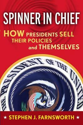 Spinner in Chief: How Presidents Sell Their Policies and Themselves by Stephen J. Farnsworth