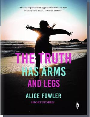 The Truth Has Arms and Legs by Alice Fowler, Alice Fowler