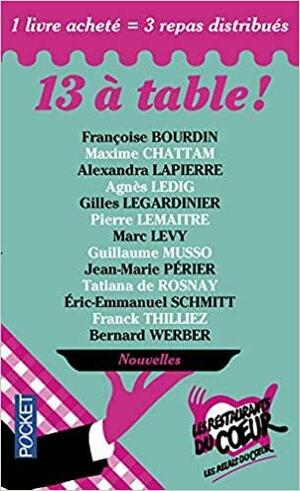 13 à table ! 2014 by Marc Levy, Agnès Ledig, Pierre Lemaitre, Éric-Emmanuel Schmitt, Alexandra Lapierre, Guillaume Musso, Françoise Bourdin, Jean-Marie Perier, Tatiana de Rosnay, Gilles Legardinier, Franck Thilliez, Bernard Werber, Maxime Chattam