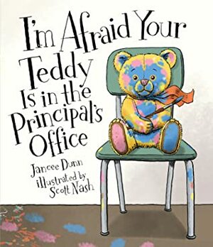 I'm Afraid Your Teddy Is in the Principal's Office by Jancee Dunn, Scott Nash