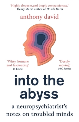Into the Abyss: A Neuropsychiatrist's Notes on Troubled Minds by Anthony David