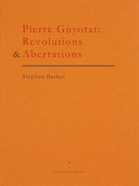 Pierre Guyotat: Revolutions & Aberrations by Stephen Barber