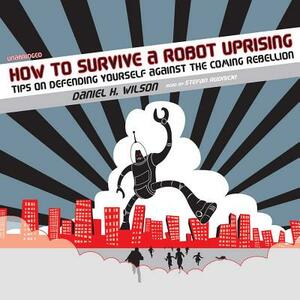 How to Survive a Robot Uprising: Tips on Defending Yourself Against the Coming Rebellion by Daniel H. Wilson