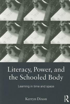 Literacy, Power, and the Schooled Body: Learning in Time and Space by Kerryn Dixon