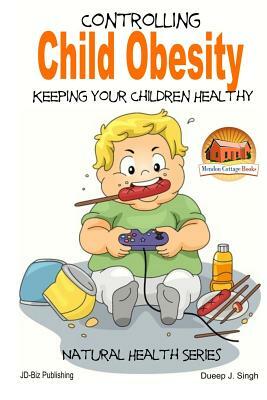 Controlling Child Obesity - Keeping Your Children Healthy by Dueep J. Singh, John Davidson