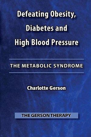 Defeating Obesity, Diabetes and High Blood Pressure: The Metabolic Syndrome by Charlotte Gerson