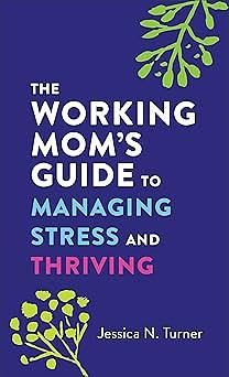 The Working Mom's Guide to Managing Stress and Thriving  by Jessica N. Turner