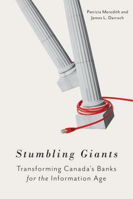 Stumbling Giants: Transforming Canada's Banks for the Information Age by Patricia Meredith, James L. Darroch
