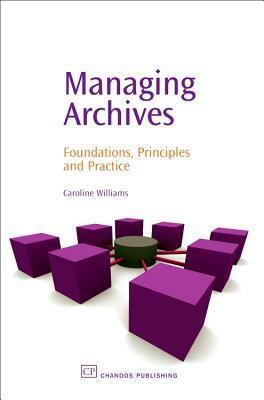 Managing Archives: Foundations, Principles and Practice by Caroline Williams