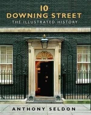 10 Downing Street: The Illustrated History by Anthony Seldon