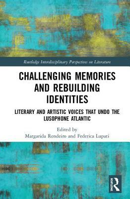 Challenging Memories and Rebuilding Identities: Literary and Artistic Voices that undo the Lusophone Atlantic by 