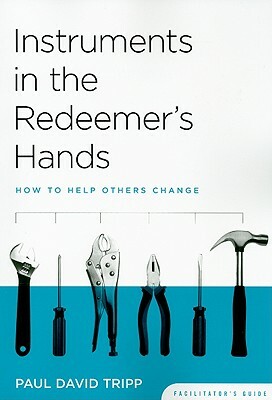 Instruments in the Redeemer's Hands: How to Help Others Change by Paul David Tripp