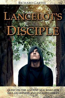 Lancelot's Disciple: Quest on the Ancient Silk Road for Self-Awareness and Enlightenment by Richard Gartee