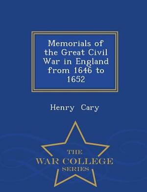 Memorials of the Great Civil War in England from 1646 to 1652 - War College Series by Henry Francis Cary