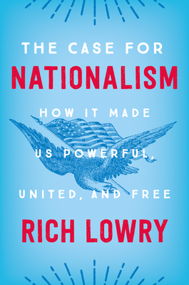The Case for Nationalism: How It Made Us Powerful, United, and Free by Rich Lowry