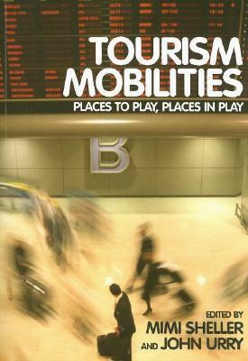 Tourism Mobilities: Places to Play, Places in Play by Mimi Sheller