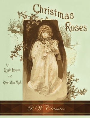 Christmas Roses (RW Classics Edition, Illustrated) by Robert Ellice Mack, Lizzie Lawson