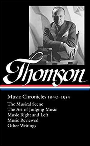 Music Chronicles 1940–1954: The Musical Scene / The Art of Judging Music / Music Right and Left / Music Reviewed / Other Writings by Tim Page, Virgil Thomson