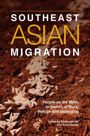 Southeast Asian Migration: People on the Move in Search of Work, Refuge, and Belonging by Khatharya Um