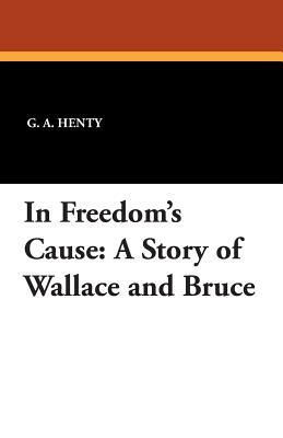 In Freedoms Cause by G.A. Henty