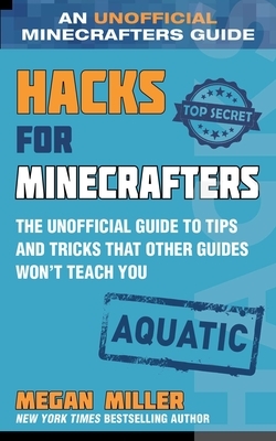 Hacks for Minecrafters: Aquatic: The Unofficial Guide to Tips and Tricks That Other Guides Won't Teach You by Megan Miller