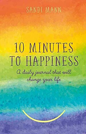 Ten Minutes to Happiness: A daily journal that will change your life by Sandi Mann