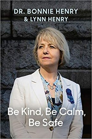 Be Kind, Be Calm, Be Safe: Three Words and Four Weeks that shaped a pandemic by Bonnie Henry