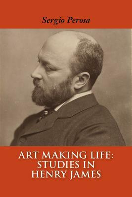 Art Making Life: Studies in Henry James by Sergio Perosa