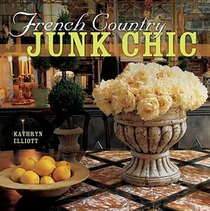 French Country Junk Chic by Kathryn Elliott, Kathryn Elliott