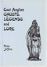 East Anglian Ghosts, Legends and Lore by Peter Jeffery