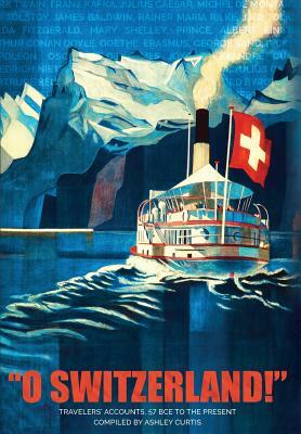 "o Switzerland!": Travelers' Accounts 57 Bce to the Present by Mark Twain, Mary Shelley