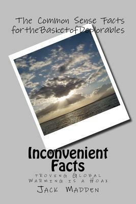 Inconvenient Facts: proving Global Warming Is A Hoax by Jack Madden