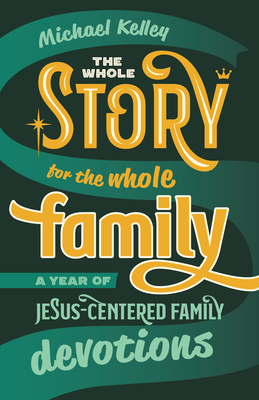 The Whole Story for the Whole Family: A Year of Jesus-Centered Family Devotions by Michael Kelley