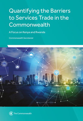 Quantifying the Barriers to Services Trade in the Commonwealth: A Focus on Kenya and Rwanda by Commonwealth Secretariat