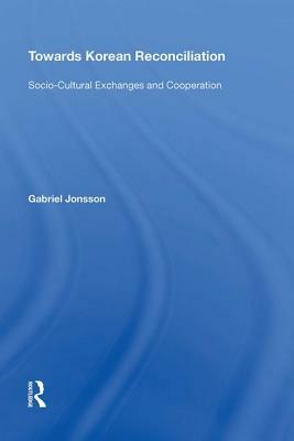 Towards Korean Reconciliation: Socio-Cultural Exchanges and Cooperation by Gabriel Jonsson