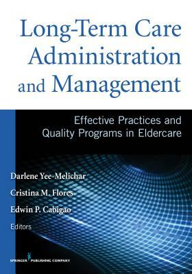 Long-Term Care Administration and Management: Effective Practices and Quality Programs in Eldercare by Darlene Yee-Melichar, Cristina Flores