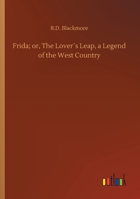 Frida; or, The Lover´s Leap, a Legend of the West Country by R.D. Blackmore