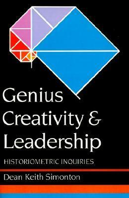 Genius Creativity and Leadership: Historiometric Inquiries by Dean Keith Simonton